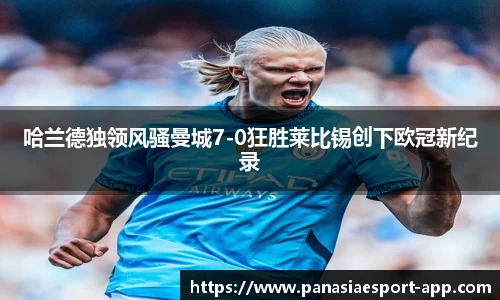 哈兰德独领风骚曼城7-0狂胜莱比锡创下欧冠新纪录